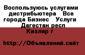 Воспользуюсь услугами дистрибьютера - Все города Бизнес » Услуги   . Дагестан респ.,Кизляр г.